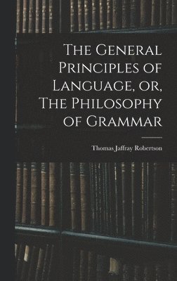 bokomslag The General Principles of Language, or, The Philosophy of Grammar