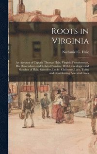 bokomslag Roots in Virginia; an Account of Captain Thomas Hale, Virginia Frontiersman, His Descendants and Related Families. With Genealogies and Sketches of Ha