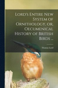 bokomslag Lord's Entire New System of Ornithology, or, Oecumenical History of British Birds ...
