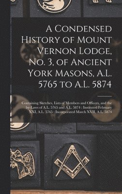 bokomslag Condensed History of Mount Vernon Lodge, No. 3, of Ancient York Masons, A.L. 5765 to A.L. 5874