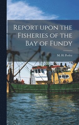 bokomslag Report Upon the Fisheries of the Bay of Fundy [microform]