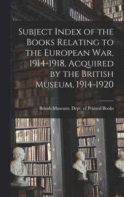Subject Index of the Books Relating to the European War, 1914-1918, Acquired by the British Museum, 1914-1920 1
