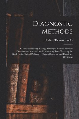 bokomslag Diagnostic Methods; a Guide for History Taking, Making of Routine Physical Examinations and the Usual Laboratory Tests Necessary for Students in Clinical Pathology, Hospital Internes, and Practicin...