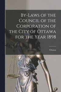 bokomslag By-laws of the Council of the Corporation of the City of Ottawa for the Year 1898 [microform]