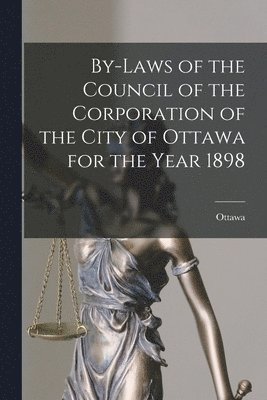 bokomslag By-laws of the Council of the Corporation of the City of Ottawa for the Year 1898 [microform]