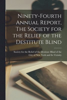 Ninety-Fourth Annual Report, The Society for the Relief of the Destitute Blind 1