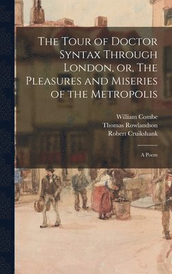 William 1742-1823 Combe, Thomas 1756-1827 Rowlandson, Robert 1789-1856 Cruikshank - Tour of Doctor Syntax Through London, or, The Pleasures and Miseries of the Metropolis, Inbunden