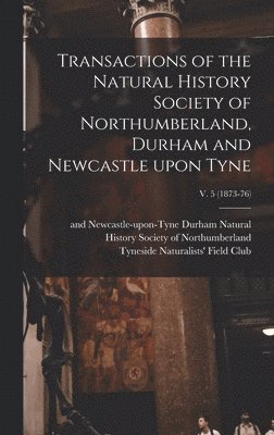 Transactions of the Natural History Society of Northumberland, Durham and Newcastle Upon Tyne; v. 5 (1873-76) 1