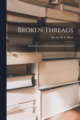 bokomslag Broken Threads: Memories of a Northern Ontario Schoolteacher