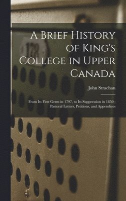 John 1778-1867 Strachan, John Strachan - Brief History of King's College in Upper Canada [microform], Inbunden