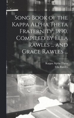 Song Book of the Kappa Alpha Theta Fraternity, 1890. Compiled by Ella Rawles ... and Grace Rawles ... 1
