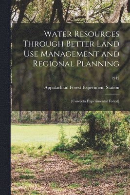 Water Resources Through Better Land Use Management and Regional Planning: [Coweeta Experimental Forest]; 1942 1