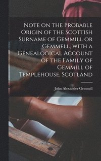 bokomslag Note on the Probable Origin of the Scottish Surname of Gemmill or Gemmell, With a Genealogical Account of the Family of Gemmill of Templehouse, Scotland