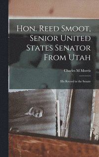 bokomslag Hon. Reed Smoot, Senior United States Senator From Utah