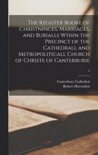 bokomslag The Register Booke of Christninges, Marriages, and Burialls Wthin the Precinct of the Cathedrall and Metropoliticall Church of Christe of Canterburie; 2