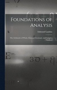 bokomslag Foundations of Analysis; the Arithmetic of Whole, Rational, Irrational, and Complex Numbers