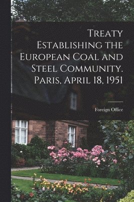 Treaty Establishing the European Coal and Steel Community. Paris, April 18, 1951, Häftad