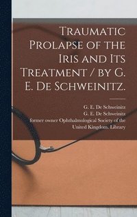 bokomslag Traumatic Prolapse of the Iris and Its Treatment / by G. E. De Schweinitz.