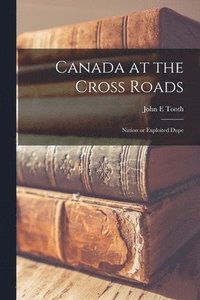 bokomslag Canada at the Cross Roads; Nation or Exploited Dupe