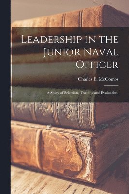 Leadership in the Junior Naval Officer: a Study of Selection, Training and Evaluation. 1