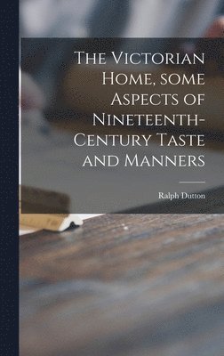 The Victorian Home, Some Aspects of Nineteenth-century Taste and Manners 1