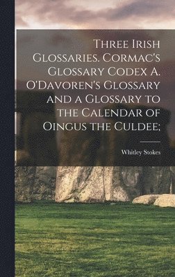 Three Irish Glossaries. Cormac's Glossary Codex A. O'Davoren's Glossary and a Glossary to the Calendar of Oingus the Culdee; 1