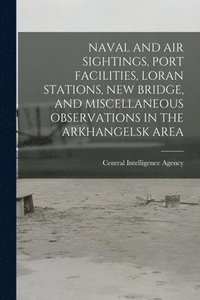 bokomslag Naval and Air Sightings, Port Facilities, Loran Stations, New Bridge, and Miscellaneous Observations in the Arkhangelsk Area