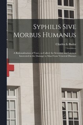 Syphilis Sive Morbus Humanus: a Rationalization of Yaws, So-called, for Scientists and Laymen Interested in the Damage to Man From Venereal Diseases 1