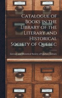 bokomslag Catalogue of Books in the Library of the Literary and Historical Society of Quebec [microform]