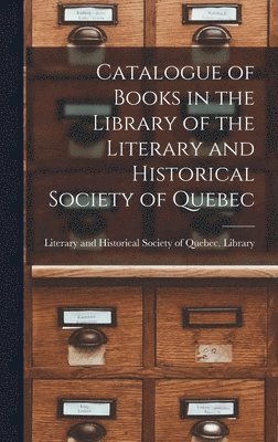 Literary and Historical Society of Qu - Catalogue of Books in the Library of the Literary and Historical Society of Quebec [microform], Inbunden