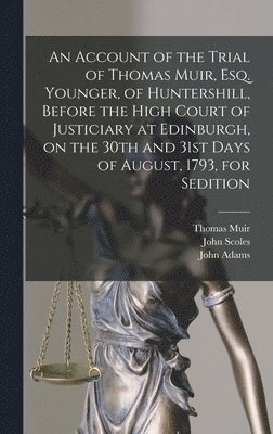 An Account of the Trial of Thomas Muir, Esq. Younger, of Huntershill, Before the High Court of Justiciary at Edinburgh, on the 30th and 31st Days of August, 1793, for Sedition 1