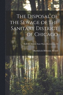 The Disposal of the Sewage of the Sanitary District of Chicago; Bulletin (Illinois State Water Survey) no.23 1