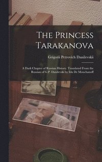 bokomslag The Princess Tarakanova; a Dark Chapter of Russian History. Translated From the Russian of G.P. Danilevski by Ida De Mouchanoff