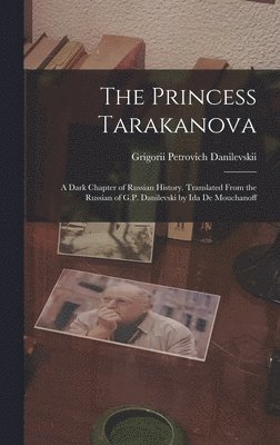 The Princess Tarakanova; a Dark Chapter of Russian History. Translated From the Russian of G.P. Danilevski by Ida De Mouchanoff 1