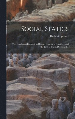 bokomslag Social Statics: the Conditions Essential to Human Happiness Specified, and the First of Them Developed. -