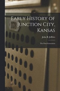 bokomslag Early History of Junction City, Kansas: the First Generation