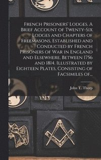 bokomslag French Prisoners' Lodges. A Brief Account of Twenty-six Lodges and Chapters of Freemasons, Established and Conducted by French Prisoners of War in England and Elsewhere, Between 1756 and 1814.