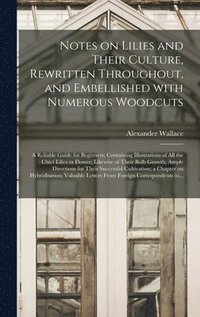 bokomslag Notes on Lilies and Their Culture, Rewritten Throughout, and Embellished With Numerous Woodcuts; a Reliable Guide for Beginners; Containing Illustrations of All the Chief Lilies in Flower; Likewise