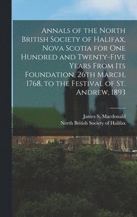 bokomslag Annals of the North British Society of Halifax, Nova Scotia for One Hundred and Twenty-five Years From Its Foundation, 26th March, 1768, to the Festival of St. Andrew, 1893 [microform]