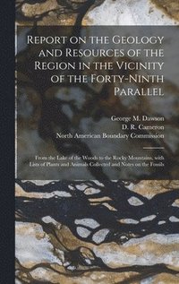 bokomslag Report on the Geology and Resources of the Region in the Vicinity of the Forty-ninth Parallel [microform]