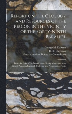 Report on the Geology and Resources of the Region in the Vicinity of the Forty-ninth Parallel [microform] 1