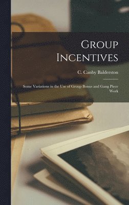 Group Incentives; Some Variations in the Use of Group Bonus and Gang Piece Work 1