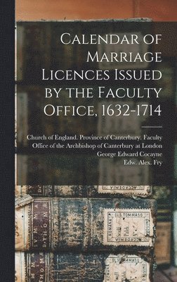 Calendar of Marriage Licences Issued by the Faculty Office, 1632-1714 1
