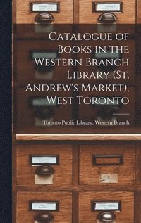 bokomslag Catalogue of Books in the Western Branch Library (St. Andrew's Market), West Toronto [microform]
