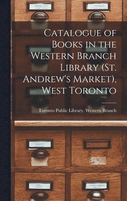 Catalogue of Books in the Western Branch Library (St. Andrew's Market), West Toronto [microform] 1