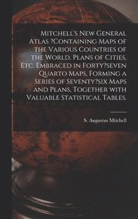 bokomslag Mitchell's New General Atlas ?containing Maps of the Various Countries of the World, Plans of Cities, Etc. Embraced in Forty?seven Quarto Maps, Forming a Series of Seventy?six Maps and Plans, Toget...