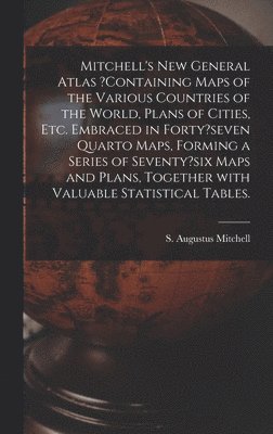 Mitchell's New General Atlas ?containing Maps of the Various Countries of the World, Plans of Cities, Etc. Embraced in Forty?seven Quarto Maps, Forming a Series of Seventy?six Maps and Plans, 1