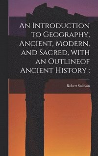 bokomslag An Introduction to Geography, Ancient, Modern, and Sacred, With an Outlineof Ancient History [microform]