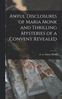 bokomslag Awful Disclosures of Maria Monk and Thrilling Mysteries of a Convent Revealed [microform]