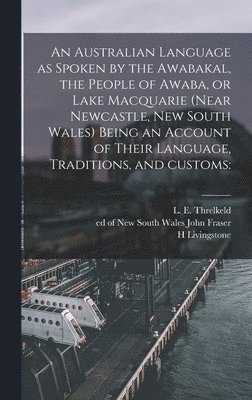 H Livingstone, H. Livingstone - Australian Language as Spoken by the Awabakal, the People of Awaba, or Lake Macquarie (near Newcastle, New South Wales) Being an Account of Their Language, Traditions, and Customs, Inbunden